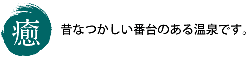 癒　昔なつかしい番台のある温泉です。